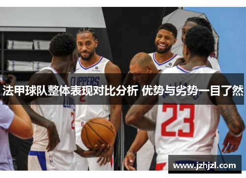 法甲球队整体表现对比分析 优势与劣势一目了然