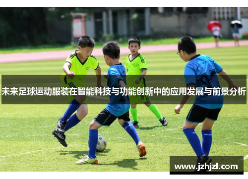 未来足球运动服装在智能科技与功能创新中的应用发展与前景分析