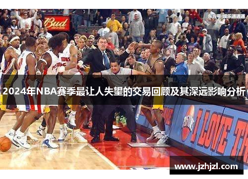 2024年NBA赛季最让人失望的交易回顾及其深远影响分析