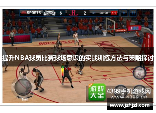 提升NBA球员比赛球场意识的实战训练方法与策略探讨