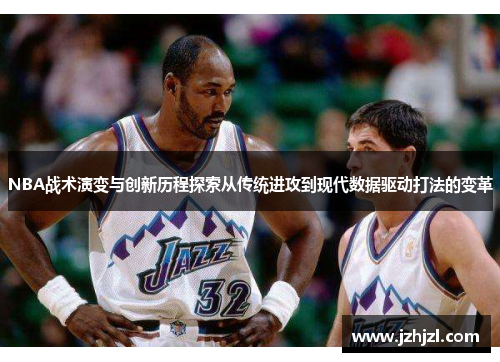 NBA战术演变与创新历程探索从传统进攻到现代数据驱动打法的变革