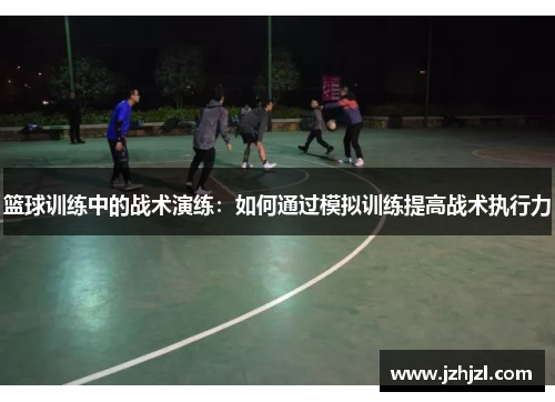 篮球训练中的战术演练：如何通过模拟训练提高战术执行力